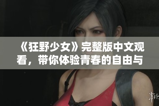 《狂野少女》完整版中文观看，带你体验青春的自由与叛逆
