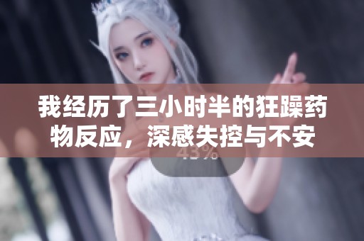 我经历了三小时半的狂躁药物反应，深感失控与不安