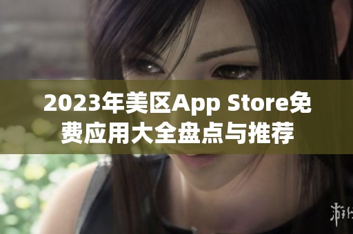 2023年美区App Store免费应用大全盘点与推荐
