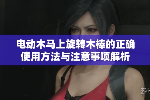 电动木马上旋转木棒的正确使用方法与注意事项解析