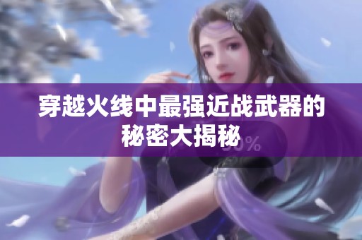 穿越火线中最强近战武器的秘密大揭秘