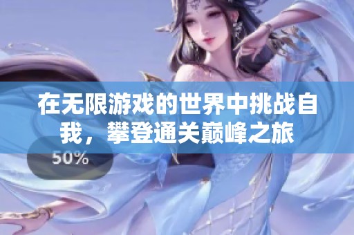 在无限游戏的世界中挑战自我，攀登通关巅峰之旅