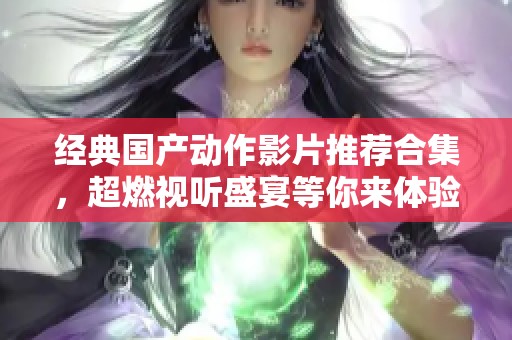 经典国产动作影片推荐合集，超燃视听盛宴等你来体验