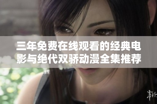 三年免费在线观看的经典电影与绝代双骄动漫全集推荐