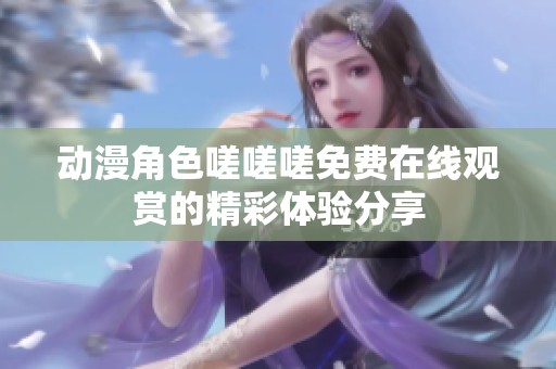 动漫角色嗟嗟嗟免费在线观赏的精彩体验分享