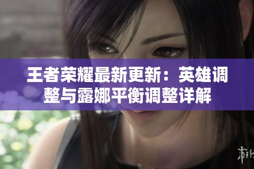 王者荣耀最新更新：英雄调整与露娜平衡调整详解
