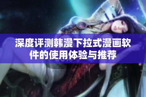 深度评测韩漫下拉式漫画软件的使用体验与推荐