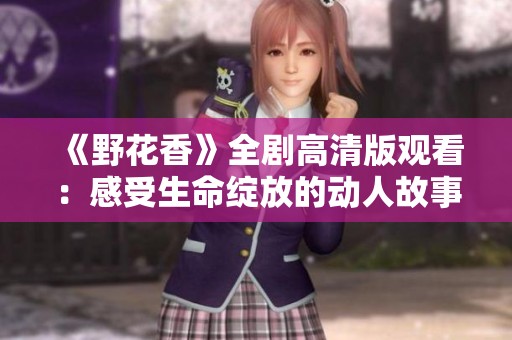 《野花香》全剧高清版观看：感受生命绽放的动人故事