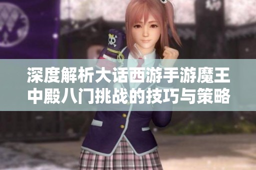 深度解析大话西游手游魔王中殿八门挑战的技巧与策略