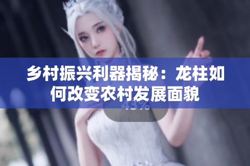 乡村振兴利器揭秘：龙柱如何改变农村发展面貌