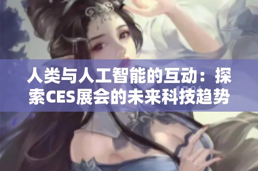 人类与人工智能的互动：探索CES展会的未来科技趋势