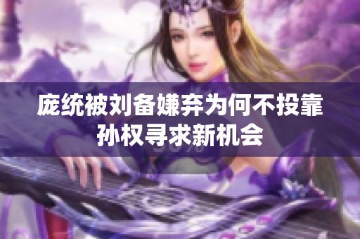 庞统被刘备嫌弃为何不投靠孙权寻求新机会