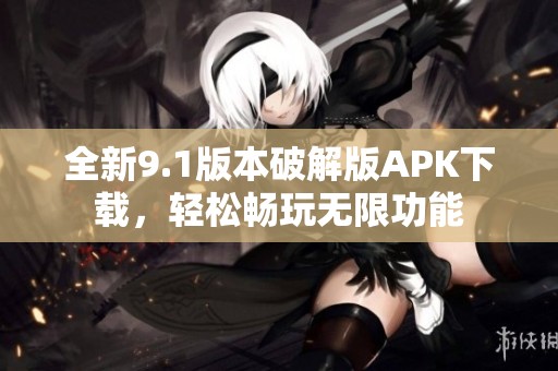 全新9.1版本破解版APK下载，轻松畅玩无限功能