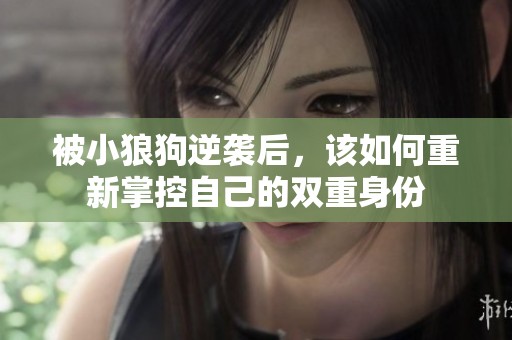 被小狼狗逆袭后，该如何重新掌控自己的双重身份