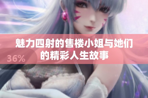 魅力四射的售楼小姐与她们的精彩人生故事