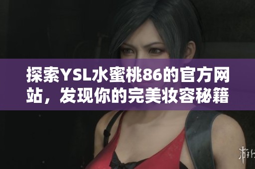 探索YSL水蜜桃86的官方网站，发现你的完美妆容秘籍