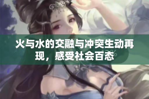 火与水的交融与冲突生动再现，感受社会百态