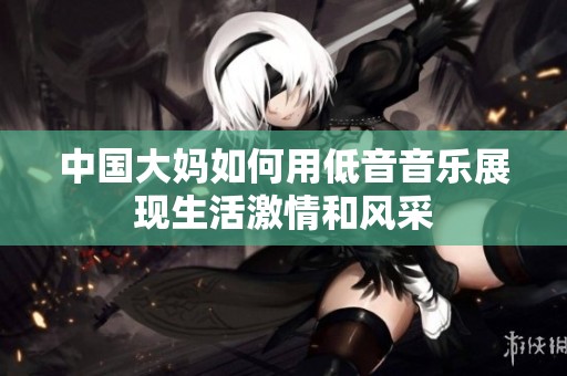 中国大妈如何用低音音乐展现生活激情和风采