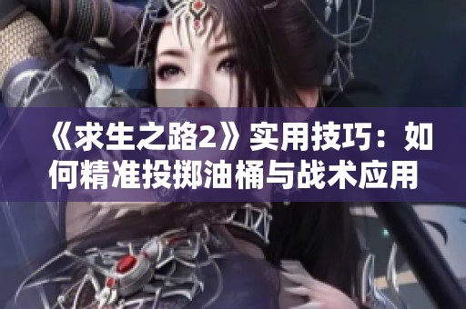 《求生之路2》实用技巧：如何精准投掷油桶与战术应用分享