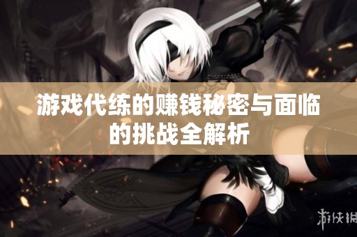 游戏代练的赚钱秘密与面临的挑战全解析