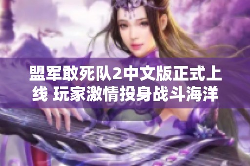 盟军敢死队2中文版正式上线 玩家激情投身战斗海洋