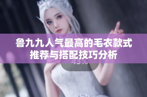 鲁九九人气最高的毛衣款式推荐与搭配技巧分析