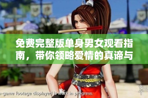 免费完整版单身男女观看指南，带你领略爱情的真谛与乐趣