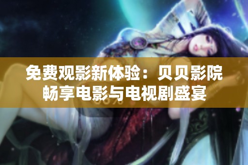 免费观影新体验：贝贝影院畅享电影与电视剧盛宴