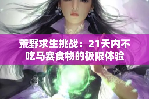 荒野求生挑战：21天内不吃马赛食物的极限体验
