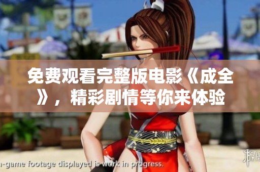 免费观看完整版电影《成全》，精彩剧情等你来体验