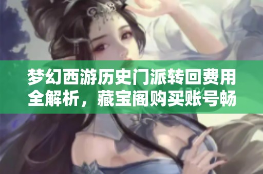 梦幻西游历史门派转回费用全解析，藏宝阁购买账号畅享无限转门槛