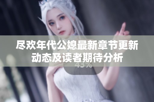 尽欢年代公媳最新章节更新动态及读者期待分析