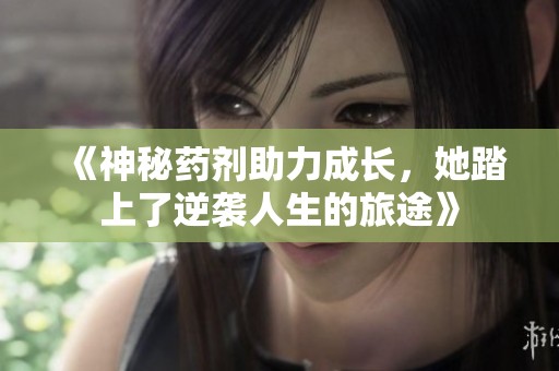 《神秘药剂助力成长，她踏上了逆袭人生的旅途》