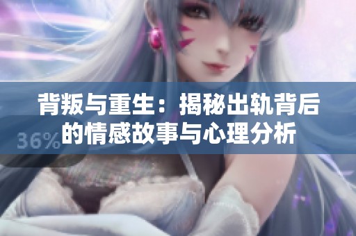 背叛与重生：揭秘出轨背后的情感故事与心理分析