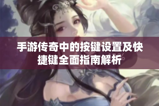 手游传奇中的按键设置及快捷键全面指南解析