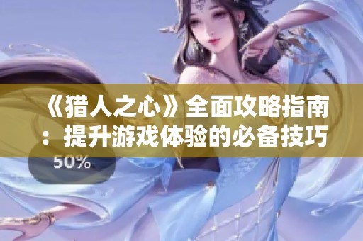 《猎人之心》全面攻略指南：提升游戏体验的必备技巧与策略