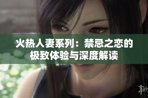 火热人妻系列：禁忌之恋的极致体验与深度解读