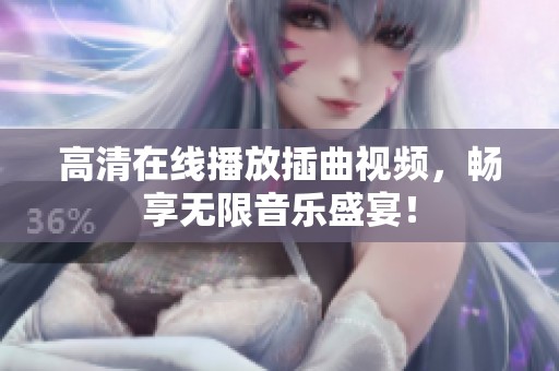 高清在线播放插曲视频，畅享无限音乐盛宴！