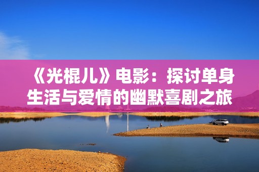 《光棍儿》电影：探讨单身生活与爱情的幽默喜剧之旅