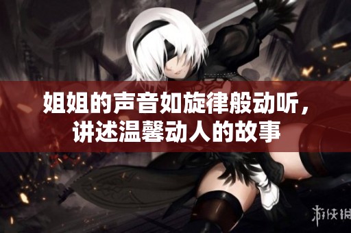 姐姐的声音如旋律般动听，讲述温馨动人的故事