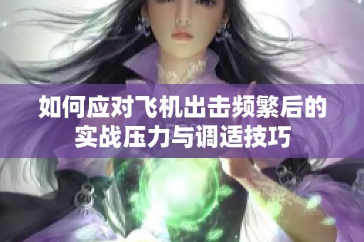 如何应对飞机出击频繁后的实战压力与调适技巧