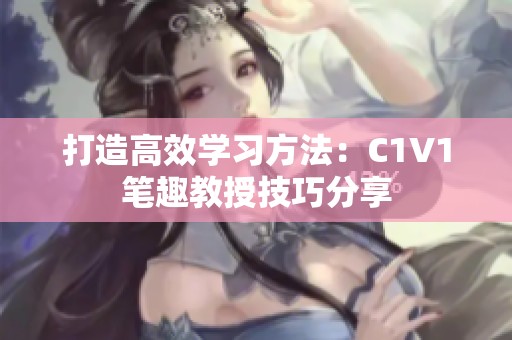 打造高效学习方法：C1V1笔趣教授技巧分享