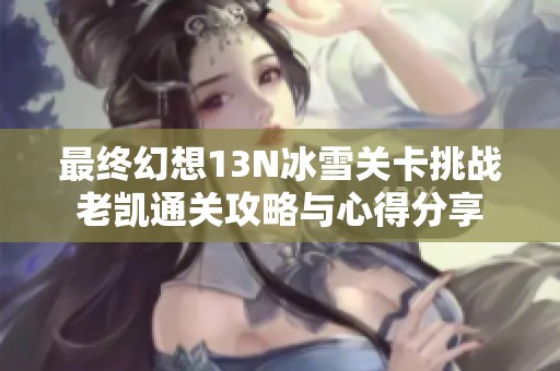 最终幻想13N冰雪关卡挑战老凯通关攻略与心得分享