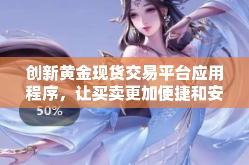创新黄金现货交易平台应用程序，让买卖更加便捷和安全