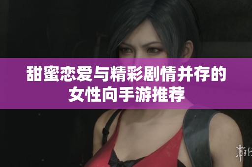 甜蜜恋爱与精彩剧情并存的女性向手游推荐