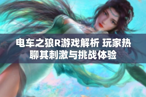 电车之狼R游戏解析 玩家热聊其刺激与挑战体验