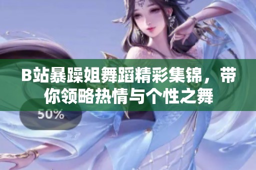 B站暴躁姐舞蹈精彩集锦，带你领略热情与个性之舞