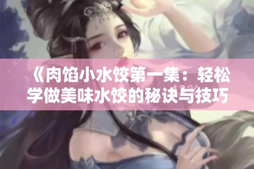 《肉馅小水饺第一集：轻松学做美味水饺的秘诀与技巧》