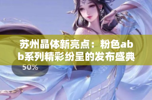 苏州晶体新亮点：粉色abb系列精彩纷呈的发布盛典