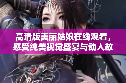 高清版美丽姑娘在线观看，感受纯美视觉盛宴与动人故事